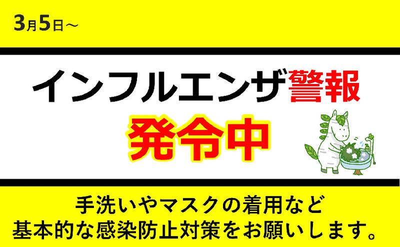 3月5日～　インフルエンザ警報発令中　手洗いやマスクの着用など基本的な感染防止対策をお願いします。