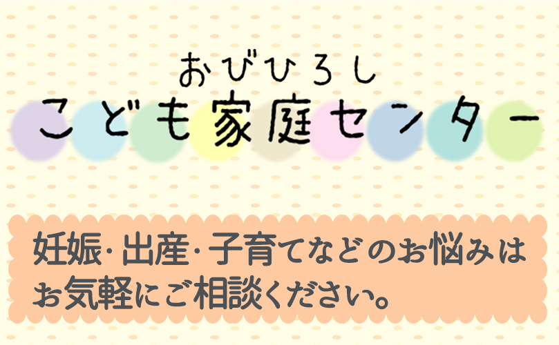 おびひろしこども家庭センター　妊娠・出産・子育てなどのお悩みはお気軽にご相談ください。