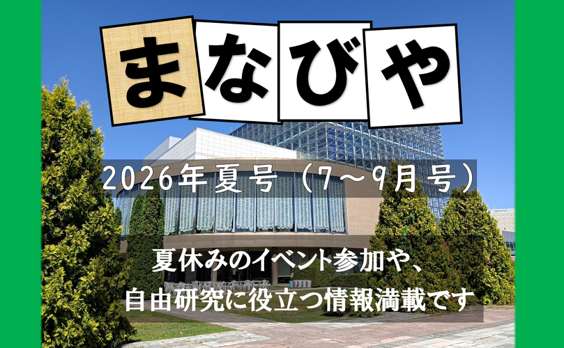 まなびや　2026年夏号（7～9月号）　夏休みのイベント参加や、自由研究に役立つ情報万歳です