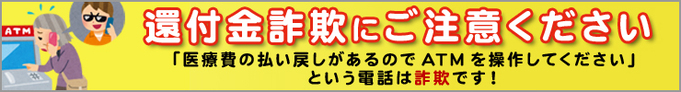 還付金詐欺にご注意ください「医療費の払い戻しがあるのでATMを操作してください」という電話は詐欺です！