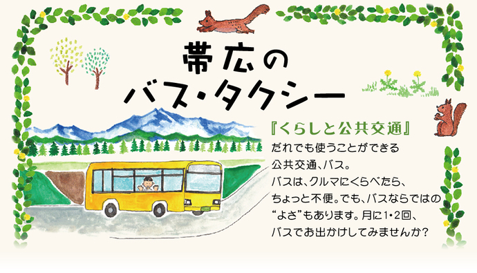 帯広のバス・タクシー『くらしと公共交通』だれでも使うことができる公共交通、バス。バスは、クルマに比べたら、ちょっと不便。でも、バスならではの、よさ、もあります。月に1、2回、バスでお出かけしてみませんか。