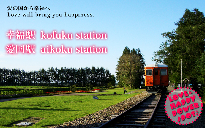 愛の国から幸福へ　Love will bring you happiness.　幸福駅 kofuku station 愛国駅 aikoku station