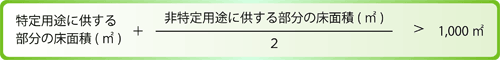 非特定用途に供する部分の床面積の2分の1と、特定用途に供する部分の床面積の合計が1,000平方メートルを超えるもの。