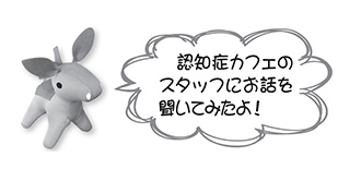 ロバ隊長「認知症カフェのスタッフにお話を聞いてみたよ！」