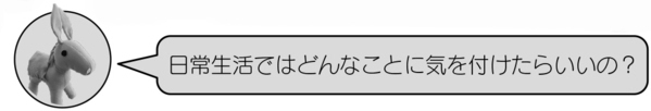 ロバ隊長「日常生活ではどんなことに気を付けたらいいの？」