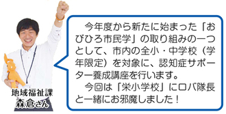 地域福祉課　森倉さん「今年度から新たに始まった「おびひろ市民学」の取り組みの一つとして、市内の全小・中学校（学年限定）を対象に、認知症サポーター養成講座を行います。今回は「栄小学校」にロバ隊長と一緒にお邪魔しました。」