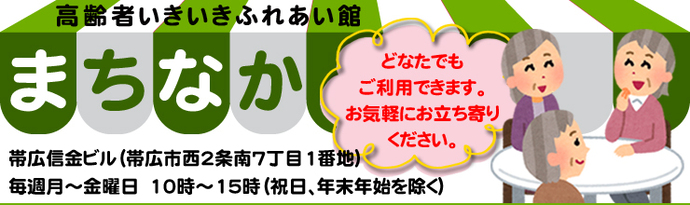 高齢者いきいきふれあい館　まちなか　帯広信金ビル（帯広市西2条南7丁目1番地）　毎週月曜日～金曜日　10時～15時（祝日、年末年始を除く）　どなたでもご利用できます。お気軽にお立ち寄りください。