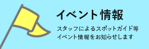 イベント情報　スタッフによるスポットガイド等イベント情報をお知らせします