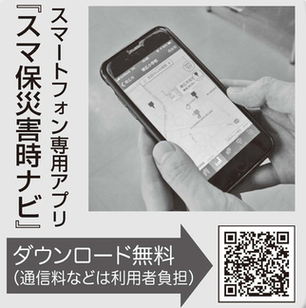 スマートフォン専用アプリ「スマ保災害時ナビ」ダウンロード無料（通信料は利用者負担）